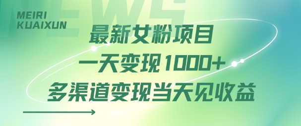 最新女粉项目一天变现多张+多渠道变现当天见收益