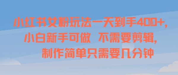 小红书女粉玩法一天到手4张，小白新手可做，不需要剪辑 制作简单只需要几分钟