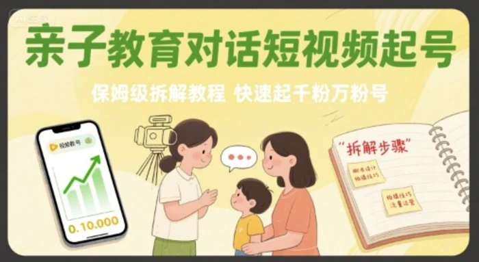 亲子教育对话短视频起号，保姆级拆解教程，快速起千粉万粉号