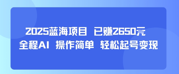 2025蓝海项目 已挣2650米 全程AI 操作简单 轻松起号变现