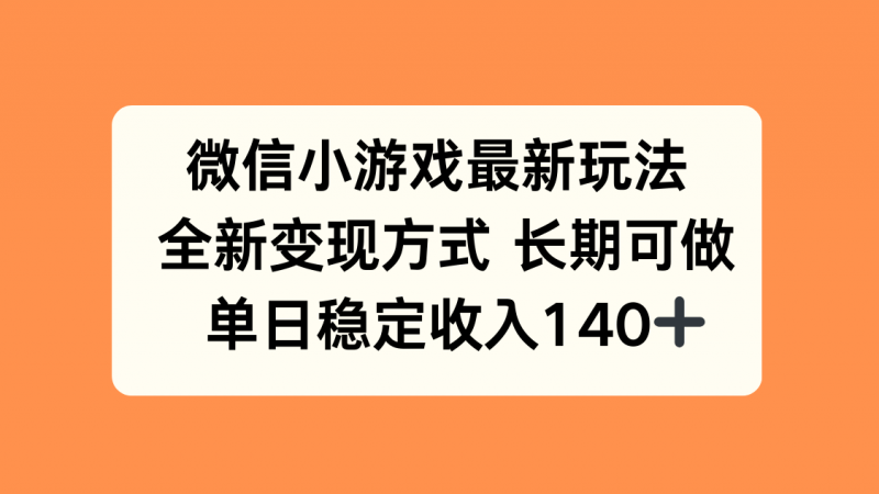 微信小游戏最新玩法，全新变现方式，单日稳定收入140+