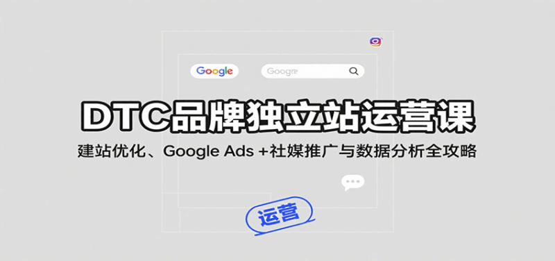 DTC品牌独立站运营课：建站优化、Google Ads + 社媒推广与数据分析全攻略