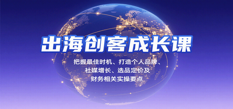 出海创客成长课，把握最佳时机、打造个人品牌、社媒增长、选品定价及财务相关实操要点