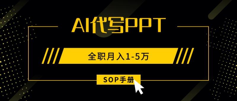 AI代写之高效制作PPT，永不失业副业兼职，全职月入1-5万【SOP手册】