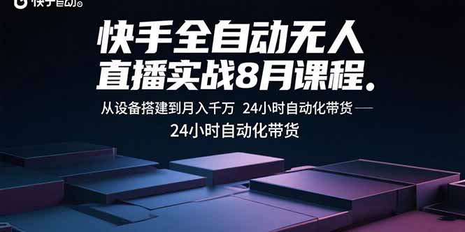 快手全自动无人直播实战8月课程：从设备搭建到月入千万 24小时自动化带货