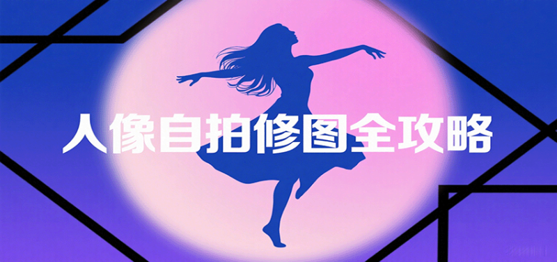 人像自拍修图全攻略：含基础、构图、多种风格拍摄技巧，拍出各类大片，展现独特美