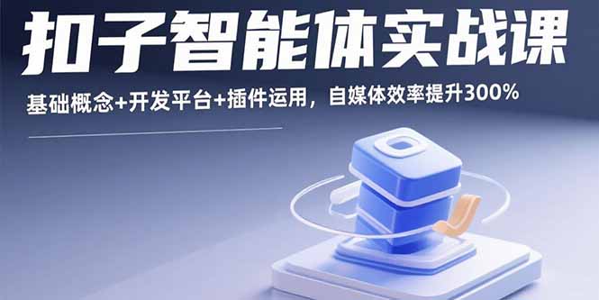 扣子智能体实战课，基础概念+开发平台+插件运用，自媒体效率提升300%