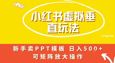 小红书卖PPT模板日入5张+，全新虚拟项目垂直玩法，可矩阵放大盈利