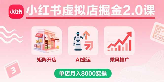 小红书虚拟店掘金2.0课，矩阵开店+AI搬运+乘风推广，单店月入8000实操