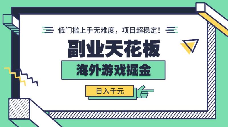 副业天花板！海外游戏掘金：日入千元，低门槛上手无难度，项目超稳定！