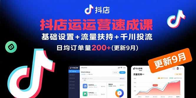 抖店运营速成课，基础设置+流量扶持+千川投流，30天日均订单200+(更新9月)