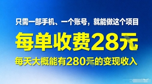只需一部手机一个账号，就能做这个项目——每单收费28米，每天大概能有280的变现收入