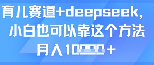 育儿赛道+deepseek，小白也可以靠这个方法月入1w