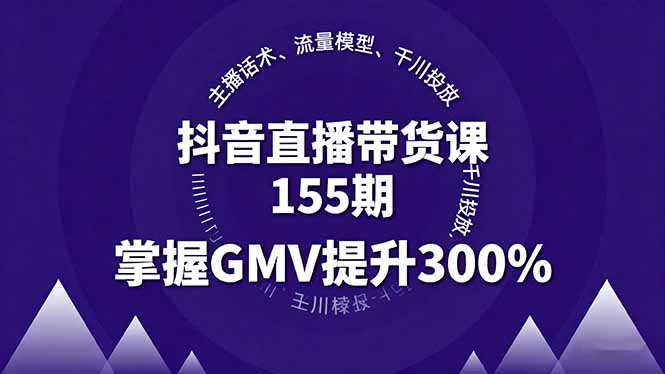 抖音直播带货课155期，主播话术、流量模型、千川投放，掌握GMV提升300%
