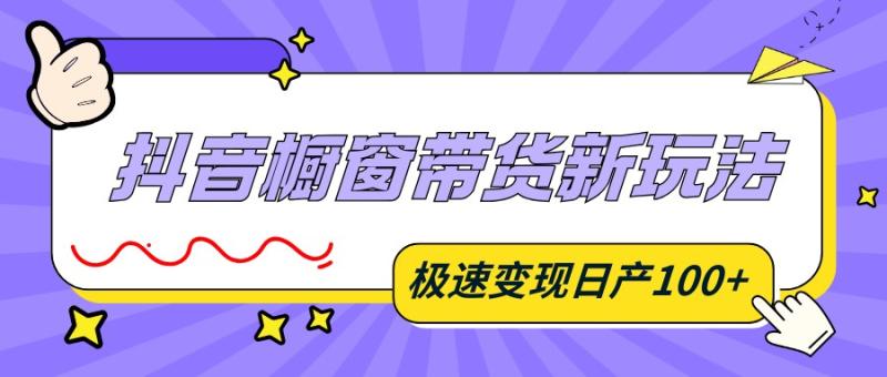 抖音橱窗带货新玩法，新思路三分钟原创成品，极速变现日产100+