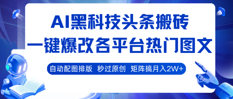 AI黑科技头条搬砖，一键爆改各平台热门图文 自动配图排版，秒过原创！矩阵搞月入2W+