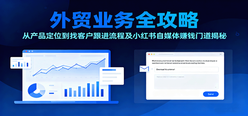 外贸业务全攻略：从产品定位到找客户跟进流程及小红书自媒体赚钱门道揭秘