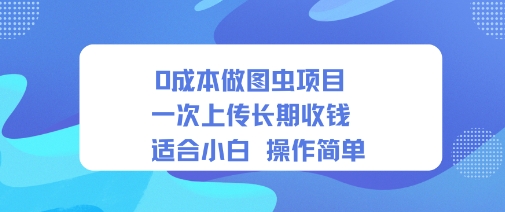 0成本做图虫项目一次上传长期收钱适合小白操作简单