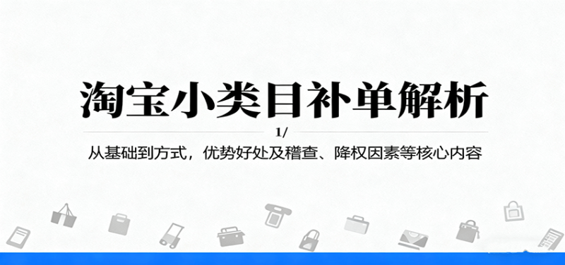 淘宝小类目补单解析：从基础到方式，优势好处及稽查、降权因素等核心内容