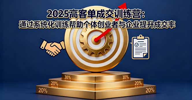 2025高客单成交训练营：通过系统化训练帮助个体创业者与企业提升成交率