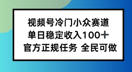 视频号小众赛道，单日稳定收入100+，适合所有人！