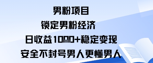 男粉项目：锁定男粉经济日收益1k+稳定变现安全不封号，男人更懂男人