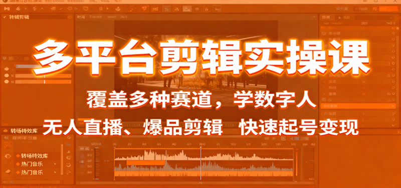 多平台剪辑实操课：覆盖多种赛道，学数字人、无人直播、爆品剪辑，快速起号变现