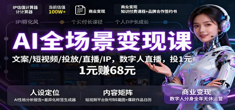 AI全场景变现课：文案/短视频/投放/直播/IP，数字人直播，投1元赚68元