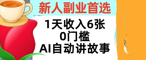 新人副业首选，1天收入6张，AI自动讲故事，超简单，轻松挣美刀