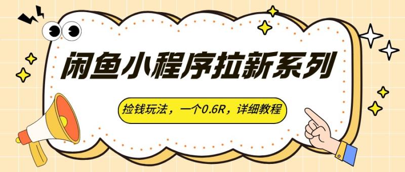 闲鱼小程序拉新系列，捡钱玩法，一个0.6R，详细教程
