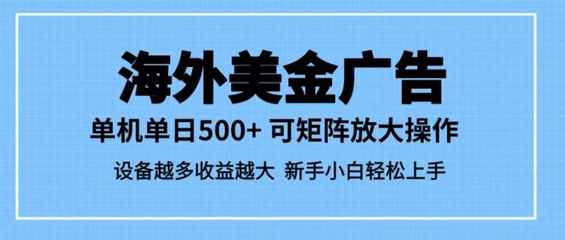 最新蓝海市场，海外美金广告，单设备500+，矩阵放大操作，设备越多收益越大