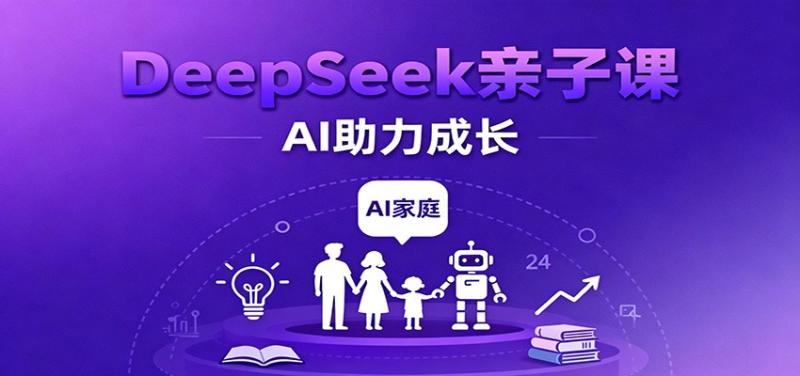 DeepSeek亲子课：学科突破、错题终结、志愿填报、AI助力家庭学习与成长