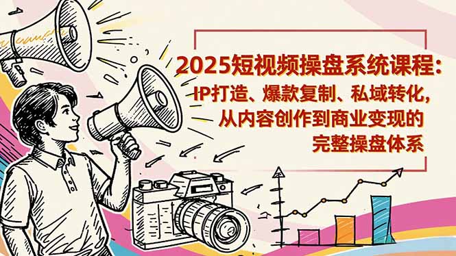2025短视频操盘线下课程：IP打造、爆款复制、私域转化，从内容创作到商业变现的完整操盘体系