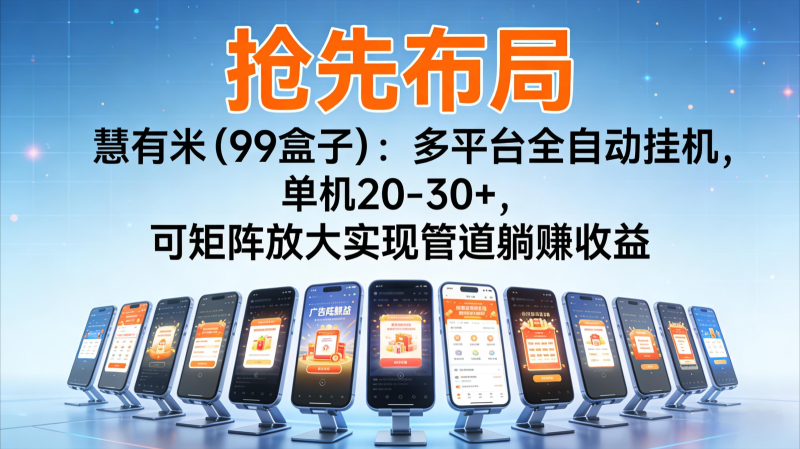 抢先布局慧有米（99盒子）：多平台全自动挂机，单机20-30+，可矩阵实现管道躺赚