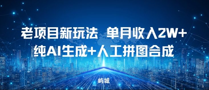 老项目新玩法，单月收入2W+，纯AI生成+人工拼图合成