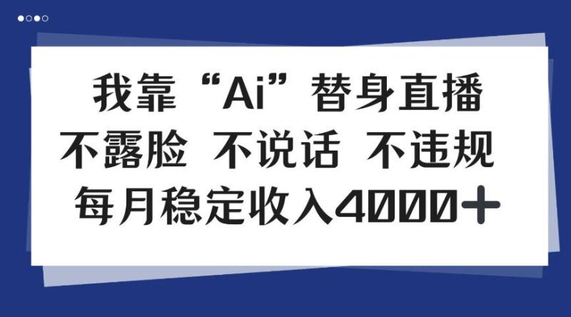 我靠Ai“替身”直播，不露脸不说话，每月稳定收益4k【揭秘】