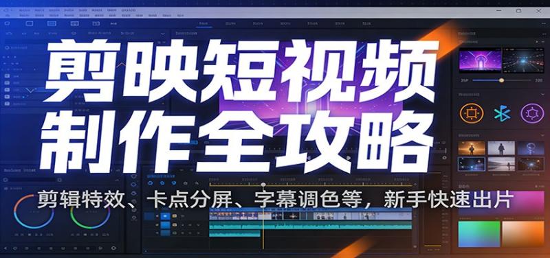 剪映短视频制作全攻略：剪辑特效、卡点分屏、字幕调色等，新手快速出片