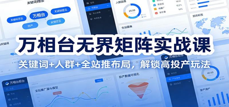 万相台无界矩阵实战课：关键词+人群+全站推布局，解锁高投产玩法