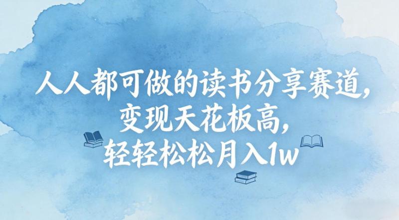 人人都可做的读书分享赛道，变现天花板高，轻轻松松月入1w