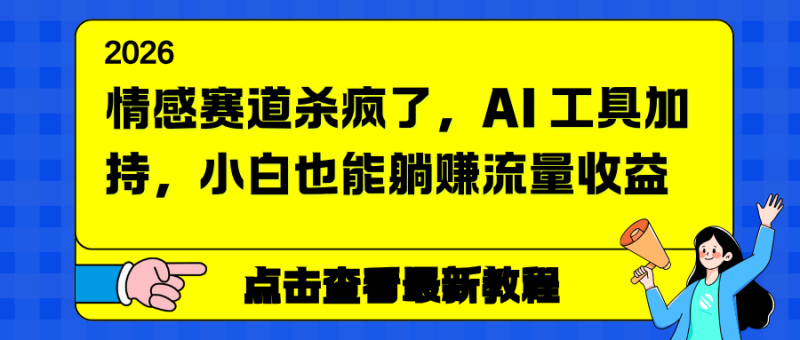 （16930期）情感赛道杀疯了，AI 工具加持，小白也能躺赚流量收益