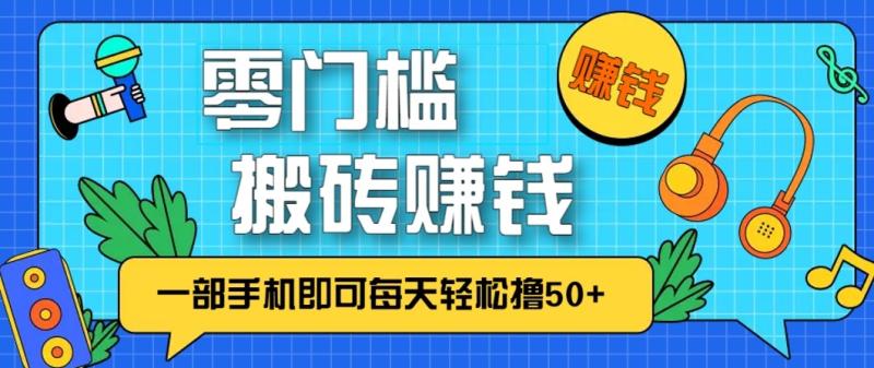 零成本零门槛无脑搬砖赚钱项目，只需一部手机即可每天轻松撸50+