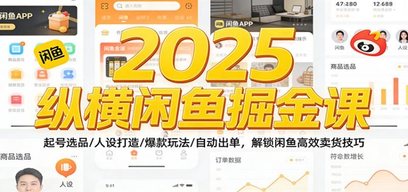 2025纵横闲鱼掘金课：起号选品/人设打造/爆款玩法/自动出单，解锁闲鱼高效卖货技巧