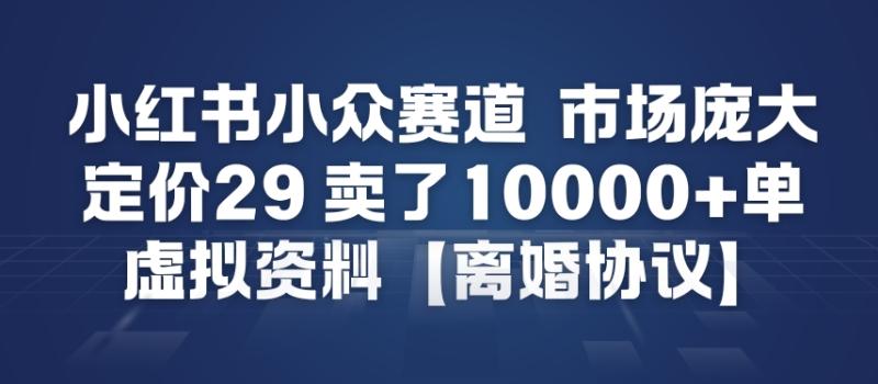 小红书小众赛道，市场庞大，定价29，卖了1w+单，虚拟资料【离婚协议】