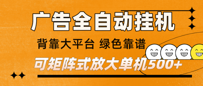 广告全自动挂机 单机单日500+ 矩阵放大 背靠大平台 绿色稳定 新手小白轻松玩转