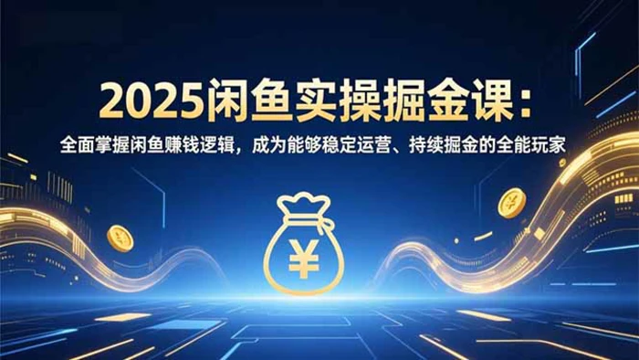 （16976期）2025闲鱼实操掘金课：全面掌握闲鱼賺钱逻辑，成为能够稳定运营、持续掘金的全能玩家