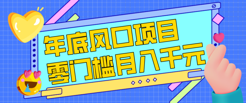 每年节假日年底风口项目，新人小白也能上手，零门槛月入千元（附渠道）