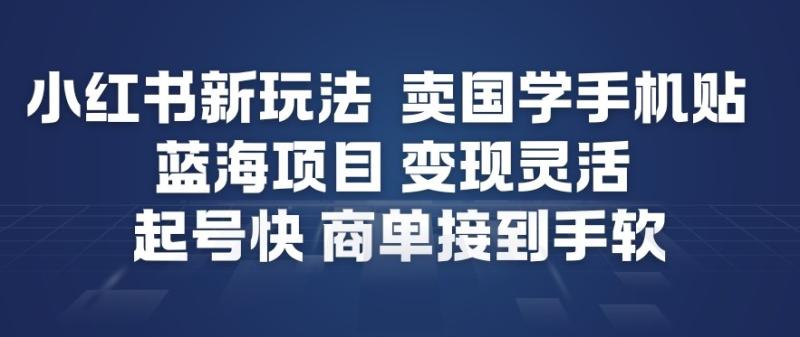小红书新玩法，卖国学手机贴，蓝海项目，变现灵活，起号快，商单接到手软