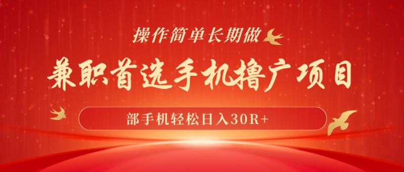 兼职首选手机撸广项目，一部手机轻松日入30R+，操作简单长期做