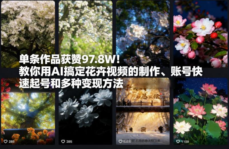 单条作品获赞97.8W！教你用AI搞定花卉视频的制作、账号快速起号和多种变现方法