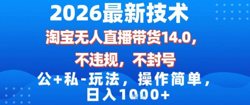 2026最新技术，淘宝无人直播带货14.0，不封号，不违规，公+私玩法，操作简单，日入1k【揭秘】